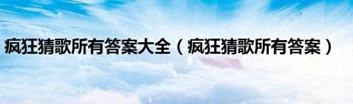 疯狂猜歌第18关歌名6个字的是什么（疯狂猜歌所有答案大全（疯狂猜歌所有答案））-第2张图片-拓城游