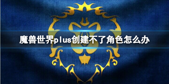 《魔兽世界》plus创建不了角色解决方法-魔兽世界游戏攻略推荐