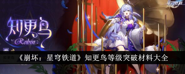 《崩坏：星穹铁道》知更鸟等级突破材料大全-崩坏：星穹铁道游戏攻略推荐