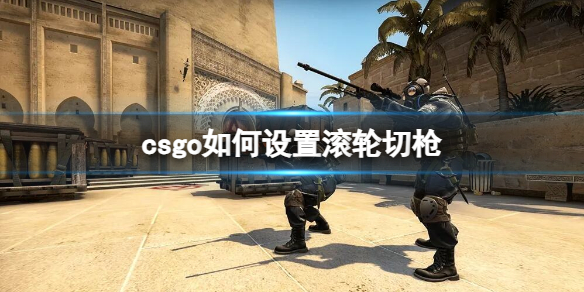 《csgo》设置滚轮切枪方法-反恐精英：全球攻势游戏攻略推荐