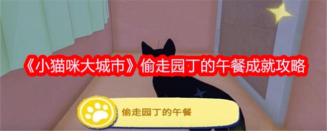 《小猫咪大城市》偷走园丁的午餐成就攻略-小猫咪大城市游戏攻略推荐