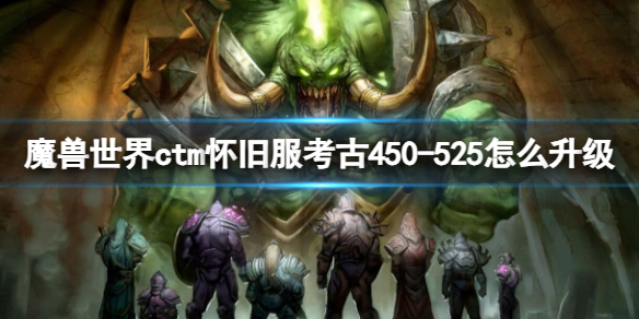 《魔兽世界》ctm怀旧服考古450-525升级方法-魔兽世界游戏攻略推荐