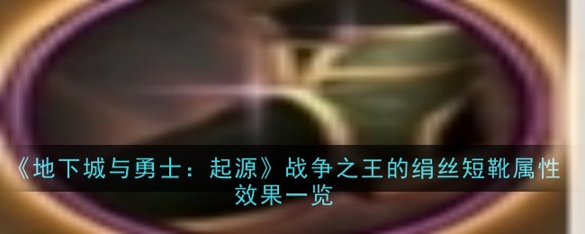 《地下城与勇士：起源》战争之王的绢丝短靴属性效果一览-地下城与勇士：起源游戏攻略推荐