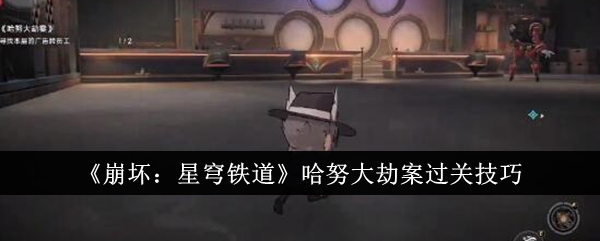 《崩坏：星穹铁道》哈努大劫案过关技巧-崩坏：星穹铁道游戏攻略推荐