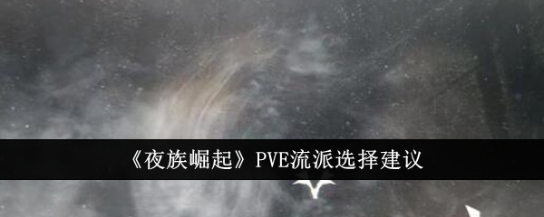 《夜族崛起》PVE流派选择建议-夜族崛起游戏攻略推荐