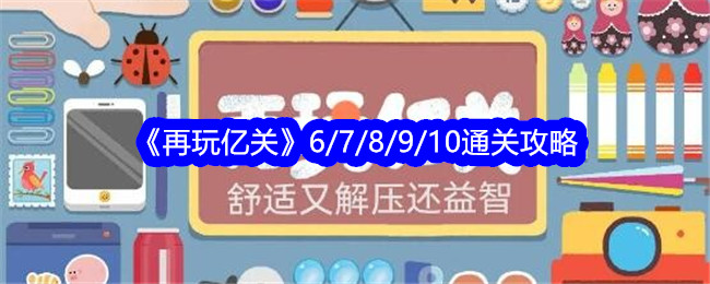 《再玩亿关》第6/7/8/9/10关通关攻略-再玩亿关游戏攻略推荐