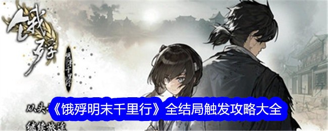 《饿殍明末千里行》全结局触发攻略大全-饿殍明末千里行游戏攻略推荐