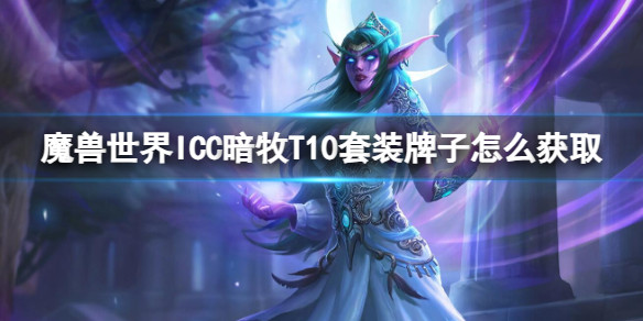 《魔兽世界》ICC暗牧T10套装牌子获取方法-魔兽世界游戏攻略推荐