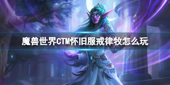 《魔兽世界》CTM怀旧服戒律牧玩法攻略-魔兽世界游戏攻略推荐