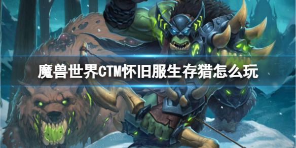 《魔兽世界》CTM怀旧服生存猎玩法攻略-魔兽世界游戏攻略推荐