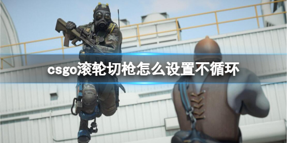 《csgo》滚轮切枪设置不循环方法-反恐精英：全球攻势游戏攻略推荐