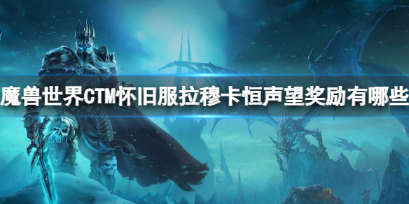 《魔兽世界》CTM怀旧服拉穆卡恒声望奖励一览-魔兽世界游戏攻略推荐