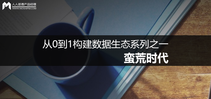 名词解释:蛮荒时代.（从0到1构建数据生态系列之一：蛮荒时代）-第2张图片-拓城游