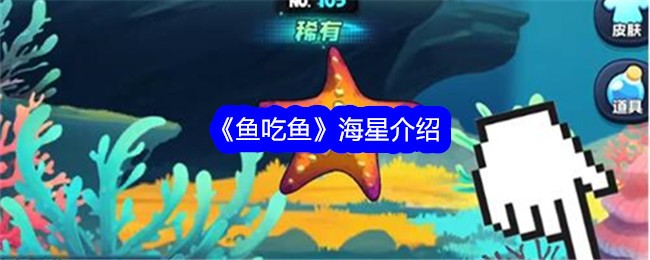 《鱼吃鱼》海星介绍-鱼吃鱼游戏攻略推荐