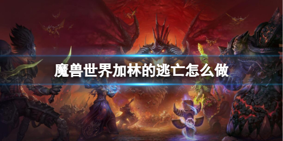 《魔兽世界》加林的逃亡流程攻略-魔兽世界游戏攻略推荐