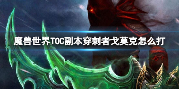 《魔兽世界》TOC副本穿刺者戈莫克打法攻略-魔兽世界游戏攻略推荐