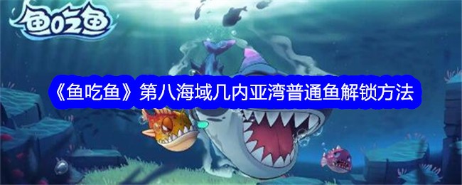 《鱼吃鱼》第八海域几内亚湾普通鱼解锁方法-鱼吃鱼游戏攻略推荐