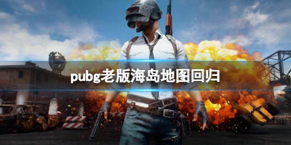 《pubg》老版海岛地图回归介绍-绝地求生大逃杀游戏攻略推荐