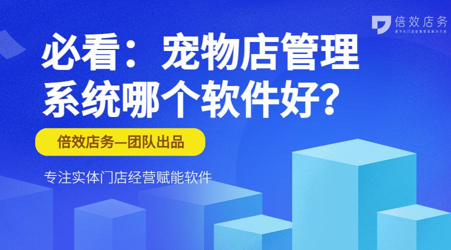 新开的宠物店，注重会员管理和营销，有哪些宠物店系统或者宠物店软件比较好用？（必看：宠物店管理系统哪个软件好？）-第2张图片-拓城游