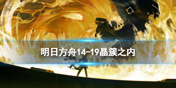 《明日方舟》14-19晶簇之内-明日方舟游戏攻略推荐