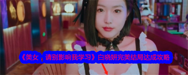 《美女，请别影响我学习》白晓妍完美结局达成攻略-美女，请别影响我学习游戏攻略推荐