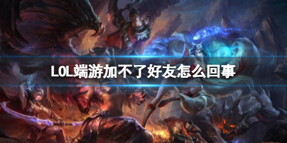 《LOL》端游加不了好友原因介绍-英雄联盟游戏攻略推荐