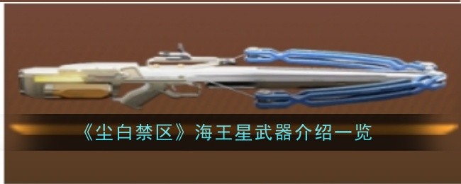 《尘白禁区》海王星武器介绍一览-尘白禁区游戏攻略推荐