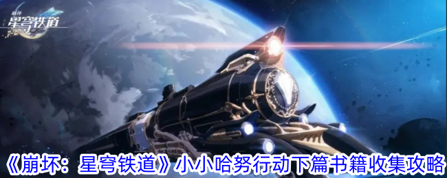 《崩坏：星穹铁道》小小哈努行动下篇书籍收集攻略-崩坏：星穹铁道游戏攻略推荐