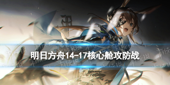 《明日方舟》14-17核心舱攻防战-明日方舟游戏攻略推荐