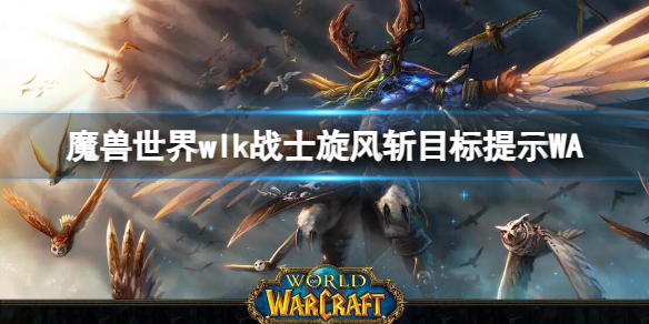 《魔兽世界》wlk战士旋风斩目标提示WA介绍-魔兽世界游戏攻略推荐