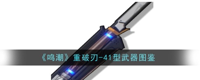 《鸣潮》重破刃-41型武器图鉴-鸣潮游戏攻略推荐