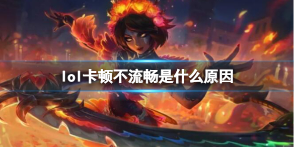 《lol》卡顿不流畅原因介绍-英雄联盟游戏攻略推荐