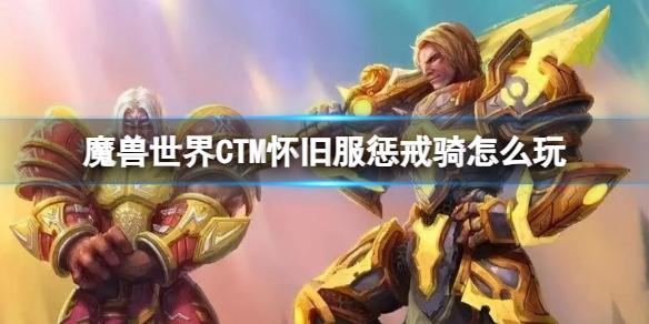 《魔兽世界》CTM怀旧服惩戒骑玩法攻略-魔兽世界游戏攻略推荐