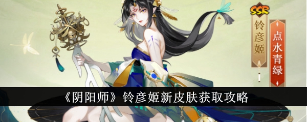 《阴阳师》铃彦姬新皮肤获取攻略-阴阳师游戏攻略推荐