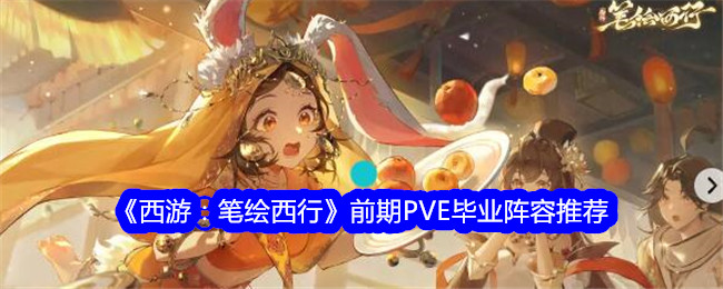 《西游：笔绘西行》前期PVE毕业阵容推荐-西游：笔绘西行游戏攻略推荐