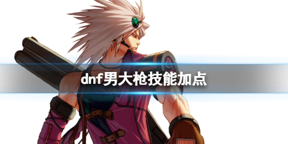 《dnf》2024最新男大枪技能加点图推荐一览-地下城与勇士游戏攻略推荐