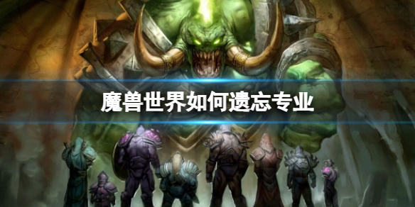 《魔兽世界》遗忘专业方法-魔兽世界游戏攻略推荐