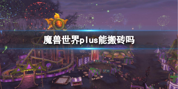 《魔兽世界》plus搬砖介绍-魔兽世界游戏攻略推荐