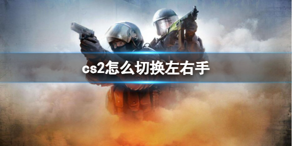 《cs2》切换左右手方法介绍-反恐精英：全球攻势游戏攻略推荐