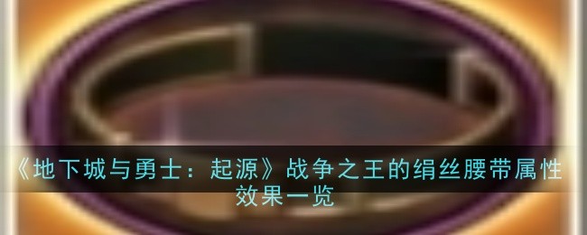 《地下城与勇士：起源》战争之王的绢丝腰带属性效果一览-地下城与勇士：起源游戏攻略推荐