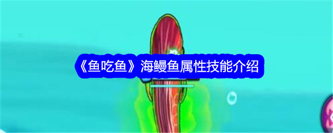 《鱼吃鱼》海鳗鱼属性技能介绍-鱼吃鱼游戏攻略推荐