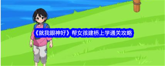 《就我眼神好》帮女孩建桥上学通关攻略-就我眼神好游戏攻略推荐