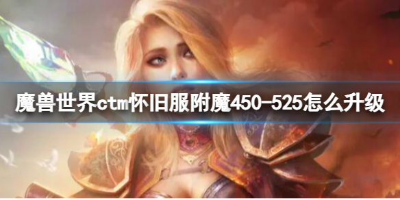 《魔兽世界》ctm怀旧服附魔450-525升级方法-魔兽世界游戏攻略推荐