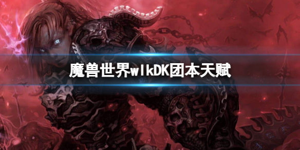 《魔兽世界》wlkDK团本天赋推荐-魔兽世界游戏攻略推荐