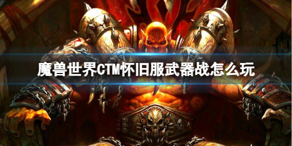 《魔兽世界》CTM怀旧服武器战玩法攻略-魔兽世界游戏攻略推荐