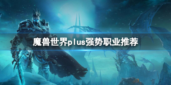 《魔兽世界》plus强势职业推荐介绍-魔兽世界游戏攻略推荐